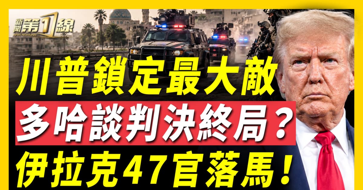 【新聞第一線】川普鎖定最大敵 多哈談判終局
