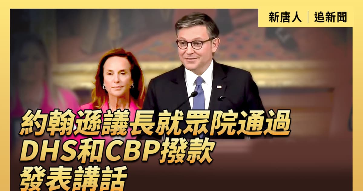 【直播】約翰遜議長就眾院通過DHS和CBP撥款發表講話