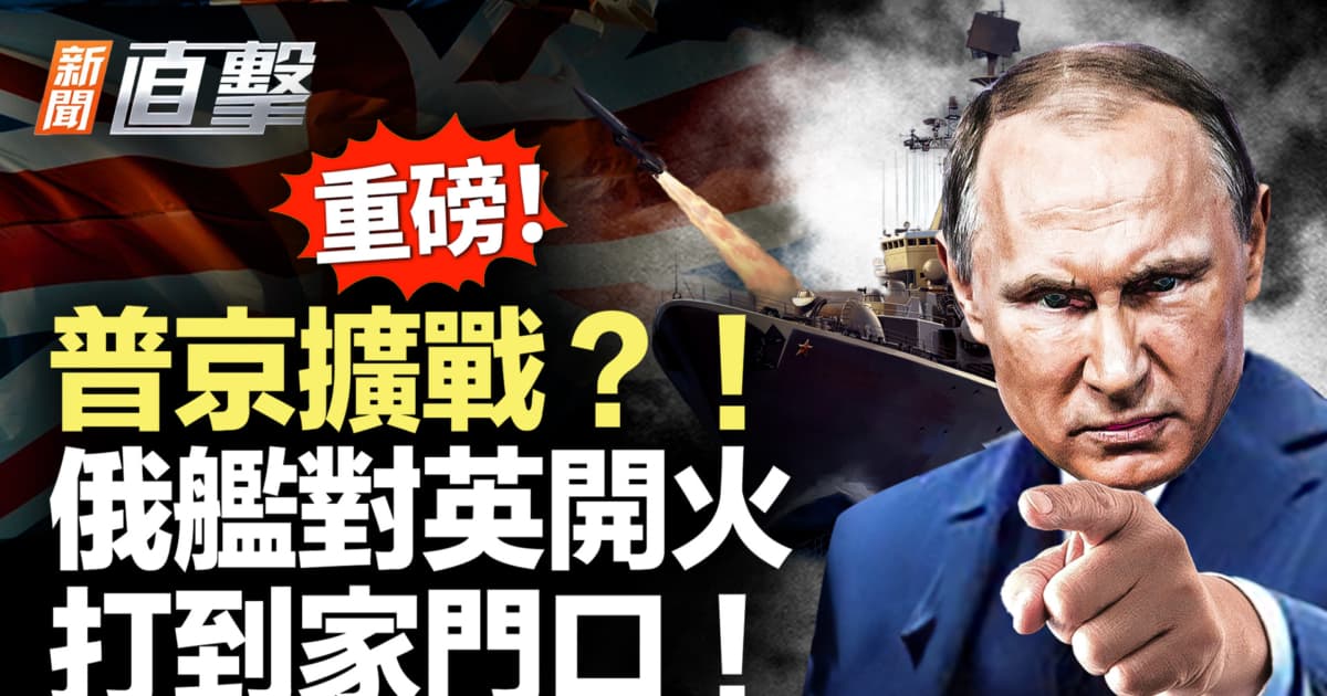 【新聞直擊】普京擴戰?!俄艦對英開火 打到家門口!