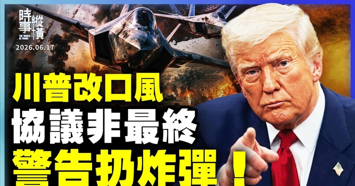 【時事縱橫】川普改口風 協議非最終 警告扔炸彈!
