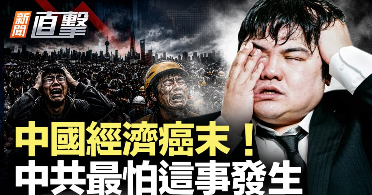 【新聞直擊】中國經濟癌末!中共最怕這事發生