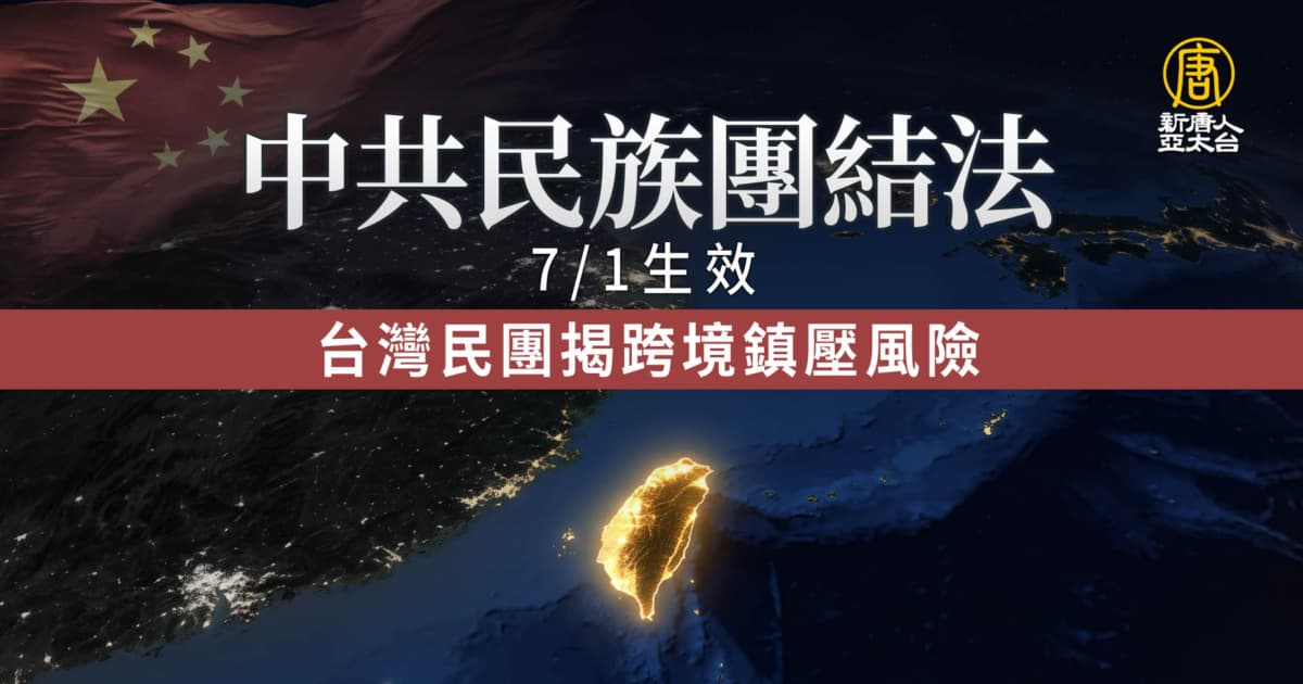 中共民族團結法七一生效 台灣民團揭跨境鎮壓風險
