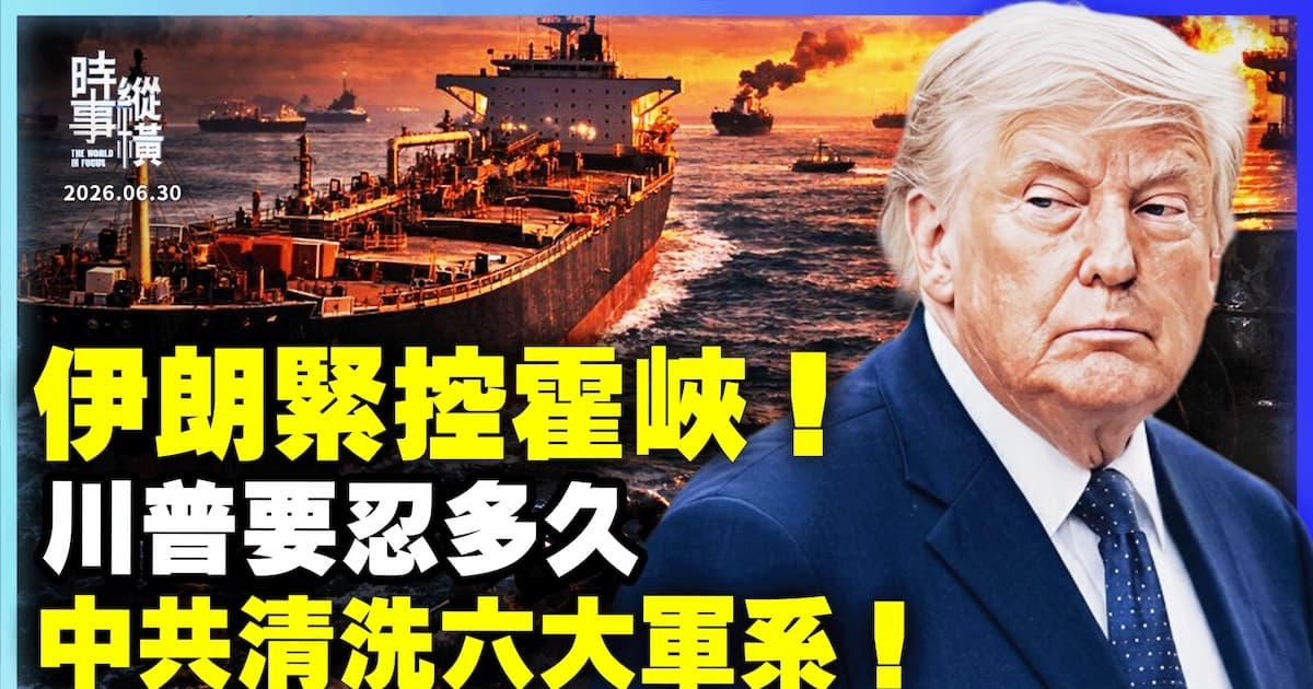 【時事縱橫】伊朗緊控霍峽 川普要忍多久 中共清洗六大軍系!