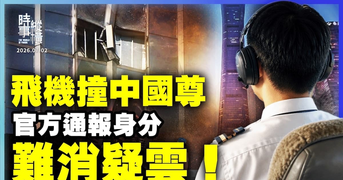 【時事縱橫】飛機撞中國尊 官方通報身分 難消疑雲!