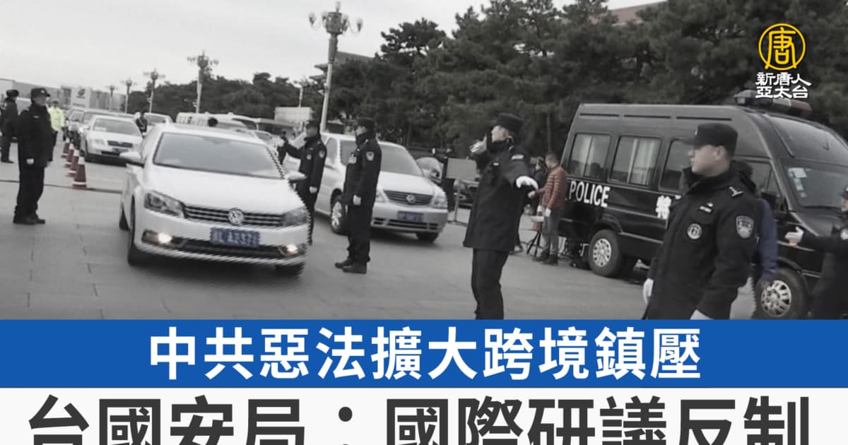 中共惡法擴大跨境鎮壓 台國安局:國際研議反制