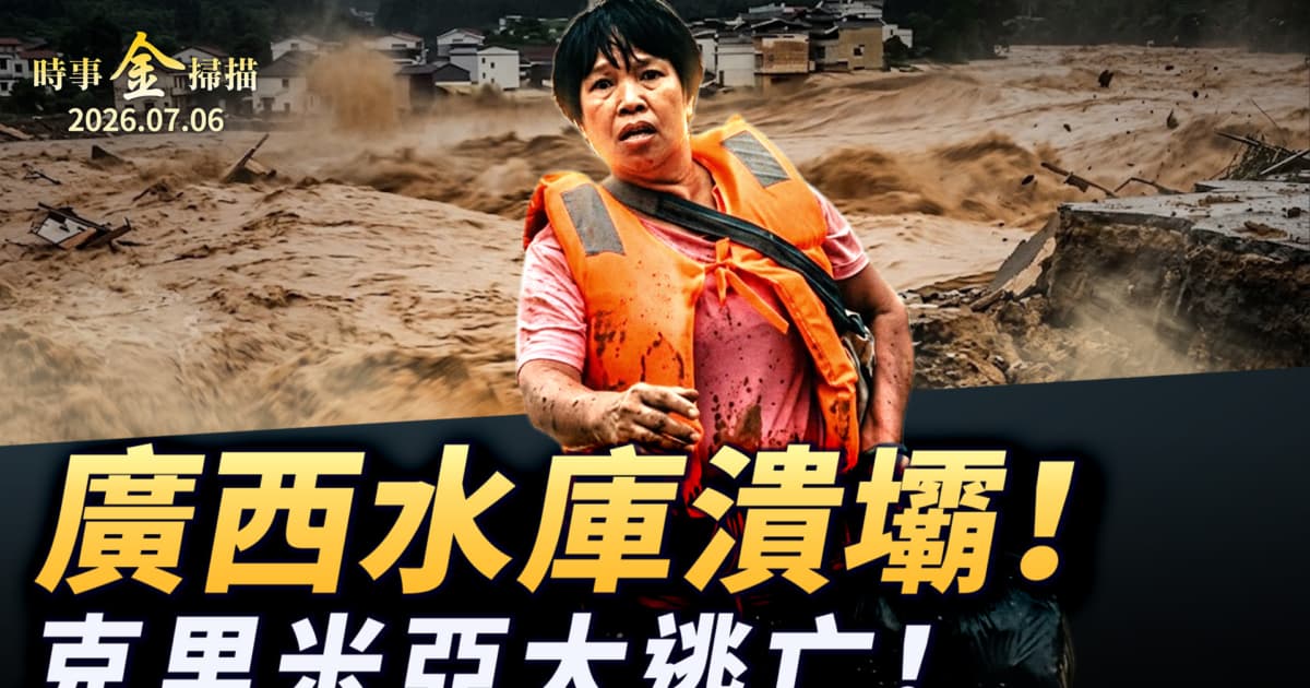 【時事金掃描】廣西六藍水庫潰壩 克里米亞官員集體逃亡