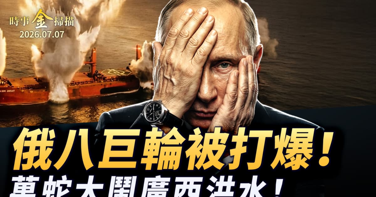 【時事金掃描】俄羅斯八巨輪被打爆 萬蛇大鬧廣西洪水