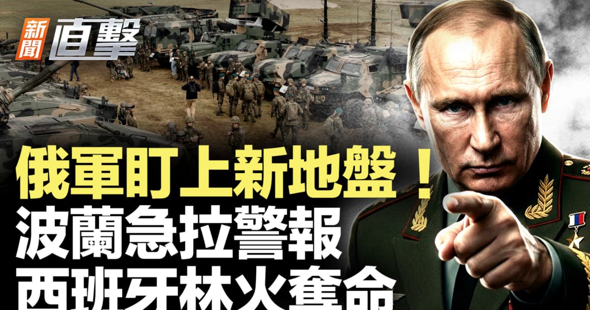 【新闻直击】俄军盯上新地盘 波兰急拉警报 西班牙林火夺命