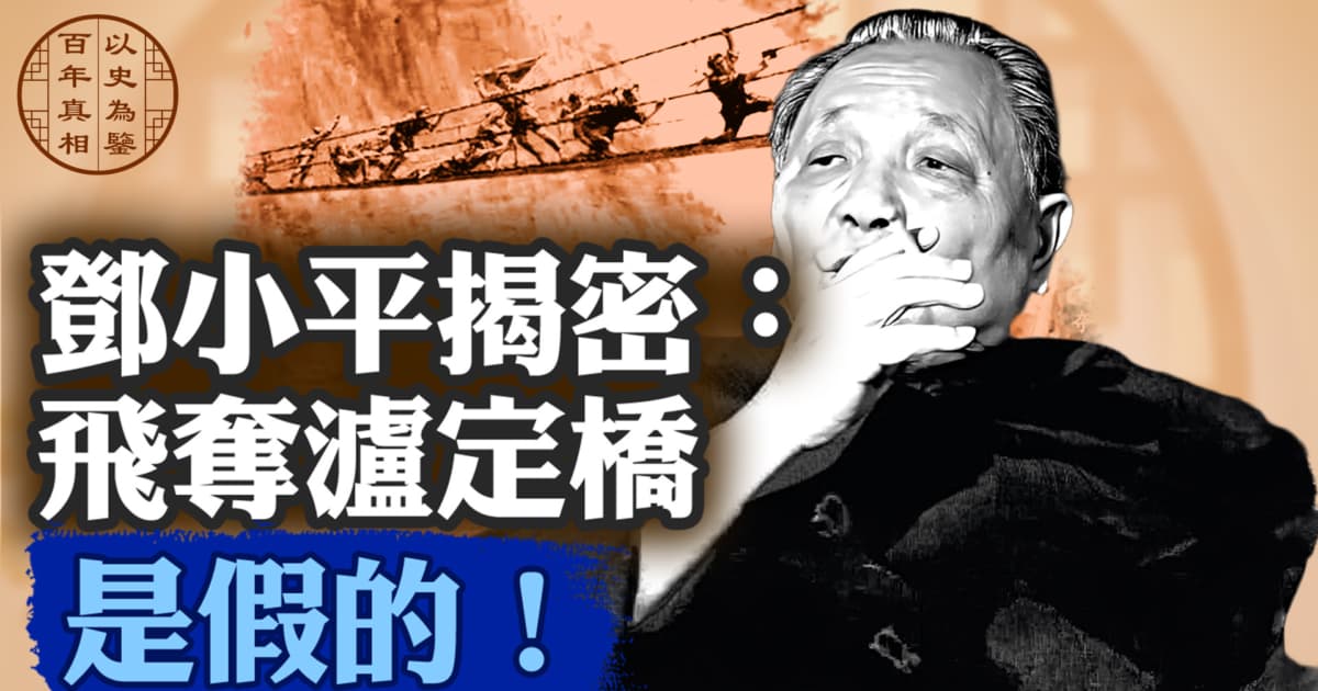 【百年真相】邓小平揭密:飞夺泸定桥 是假的!