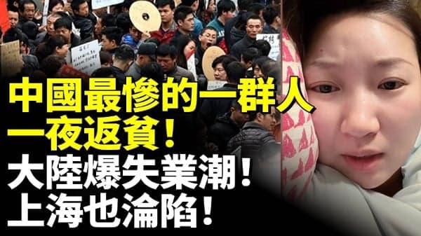 中国最惨的一群人!一夜返贫!大陆爆失业潮!(视频)